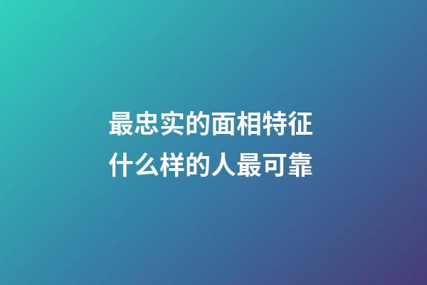 最忠实的面相特征 什么样的人最可靠